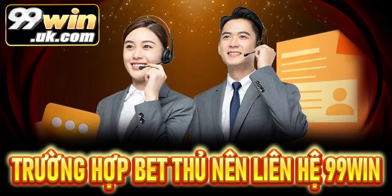 Những trường hợp bet thủ nên liên hệ nhà cái 99win