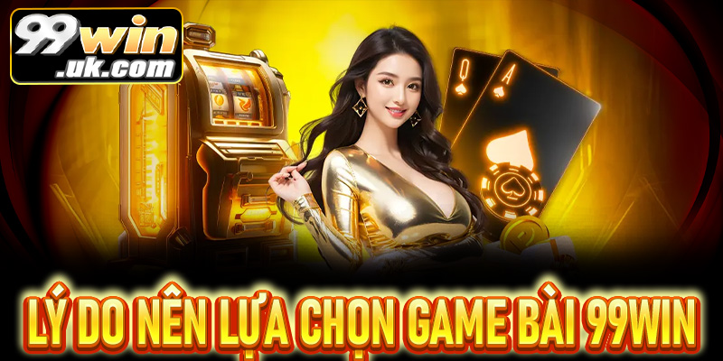 5 lý do tại sao người chơi nên lựa chọn game bài 99win