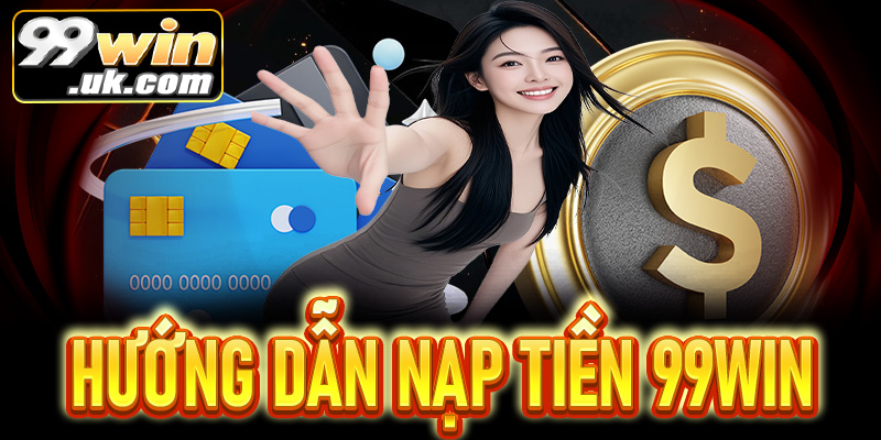 Hướng dẫn nạp tiền 99Win nhanh chóng và chính xác