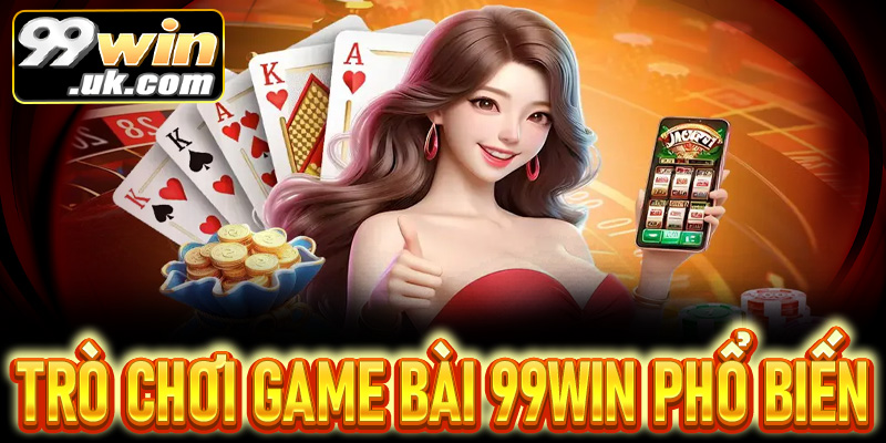 Một số trò chơi game bài phổ biến tại 99win