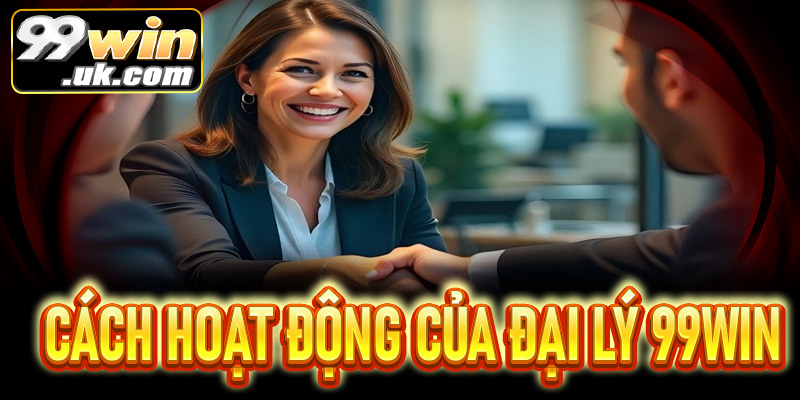 Các hình thức hoạt động hiệu quả dành cho đại lý 99Win