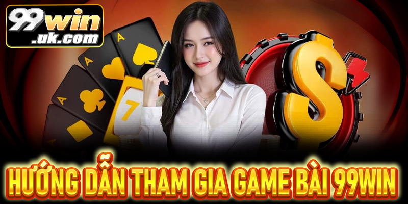 Hướng dẫn tham gia game bài và nhận thưởng tại 99win
