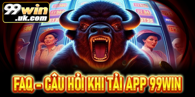 FAQ - Giải đáp thắc mắc thường gặp khi tải app 99win