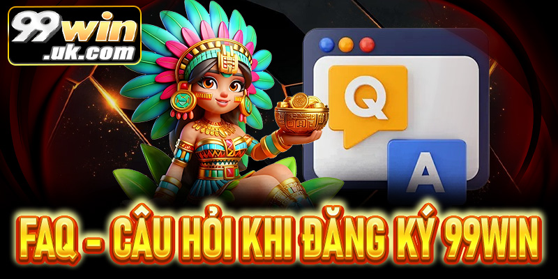 FAQs - Câu hỏi thường gặp khi tiến hành đăng ký 99Win