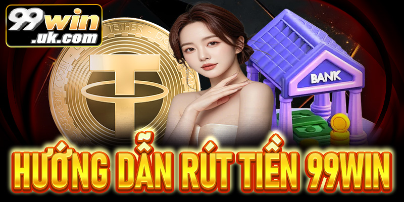 Hướng dẫn rút tiền 99Win chi tiết – Nhanh chóng, an toàn 